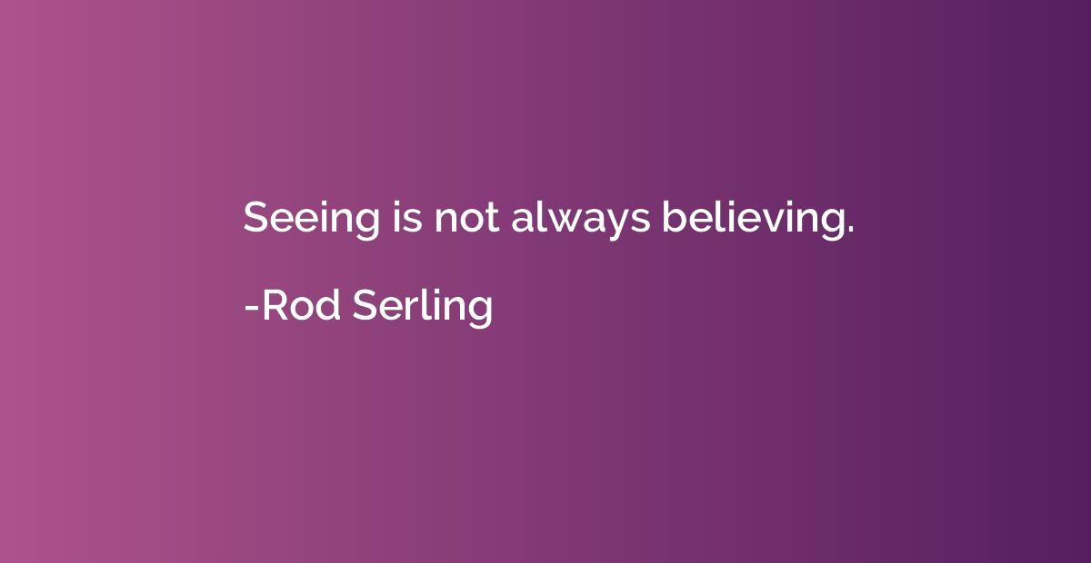 Seeing is not always believing.