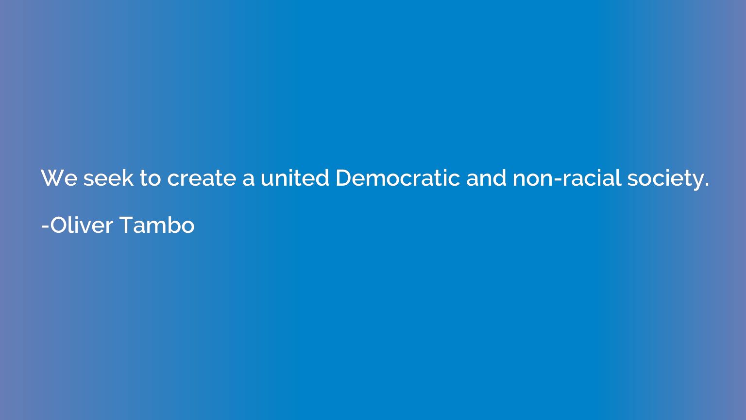 We seek to create a united Democratic and non-racial society