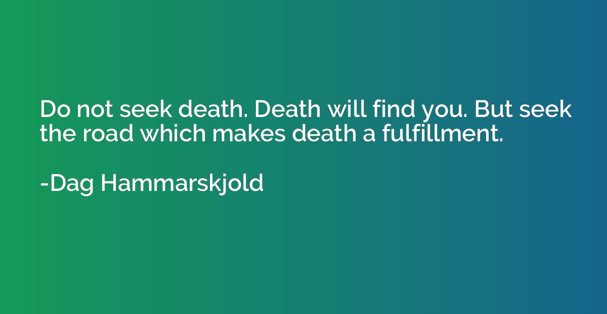 Do not seek death. Death will find you. But seek the road wh