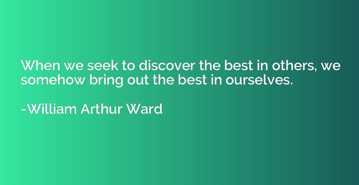 When we seek to discover the best in others, we somehow brin