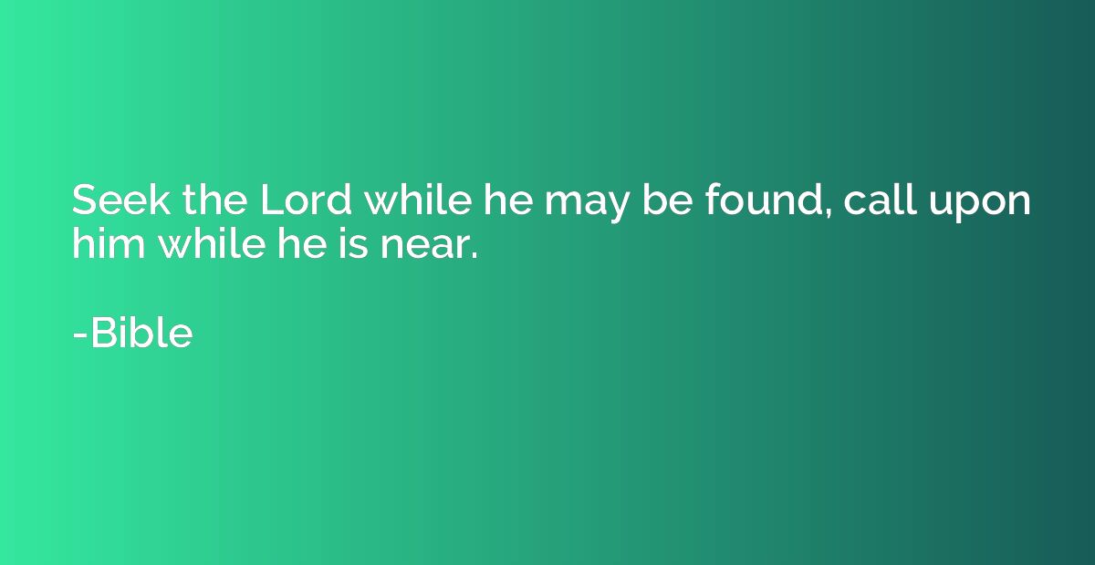 Seek the Lord while he may be found, call upon him while he 