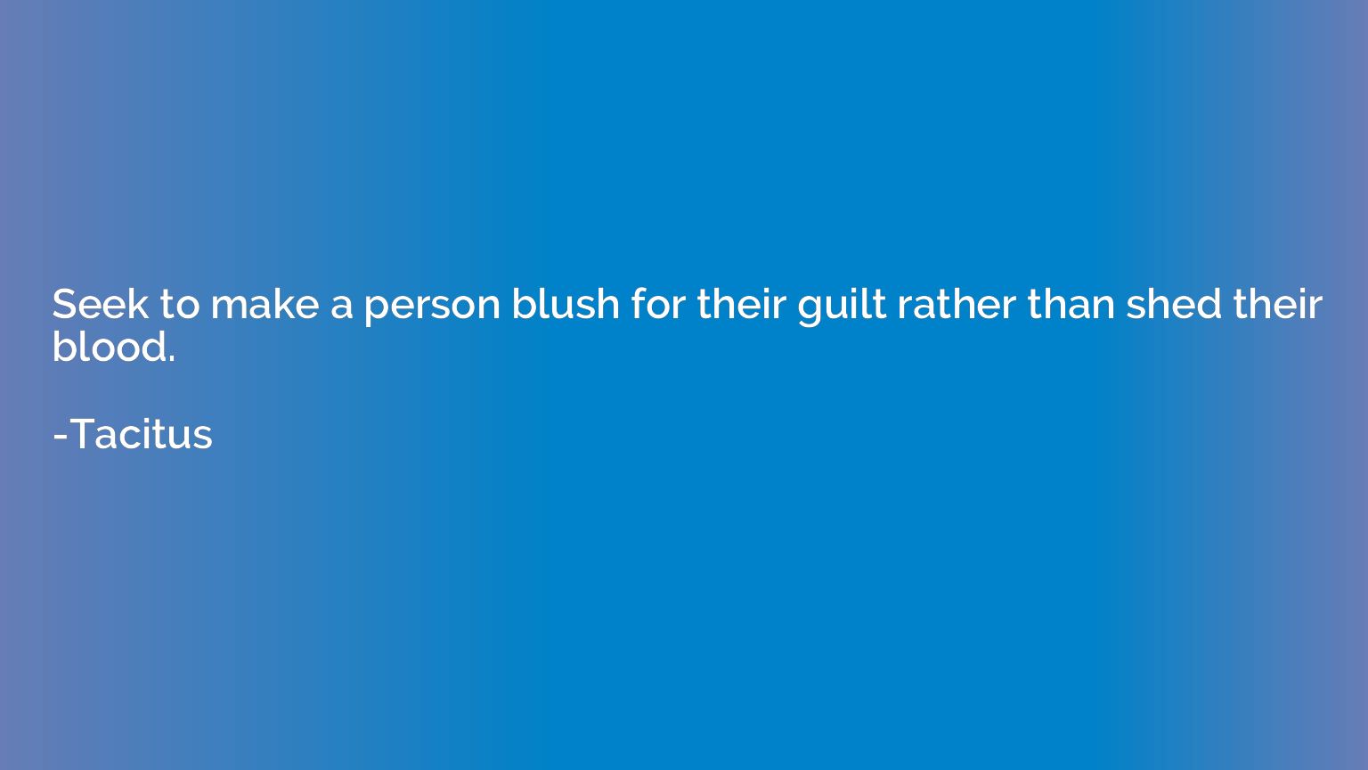 Seek to make a person blush for their guilt rather than shed