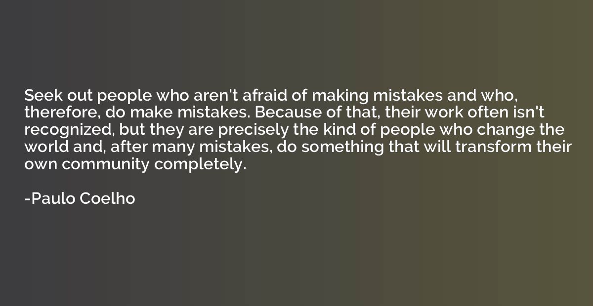 Seek out people who aren't afraid of making mistakes and who