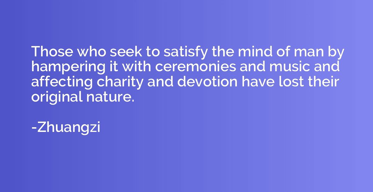 Those who seek to satisfy the mind of man by hampering it wi