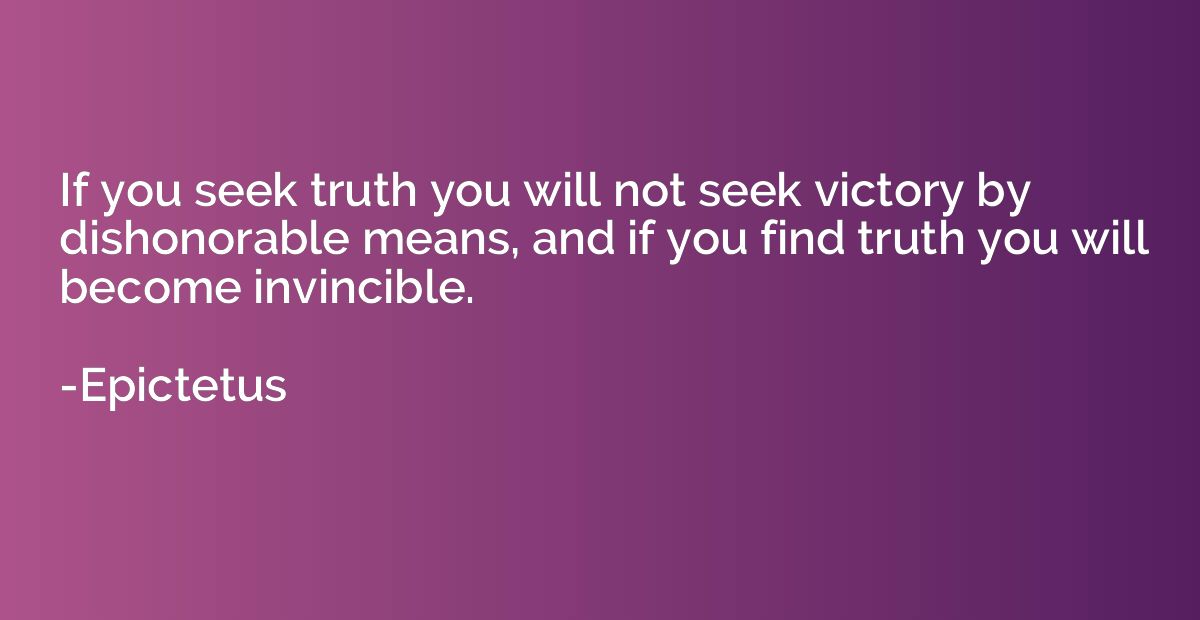 If you seek truth you will not seek victory by dishonorable 