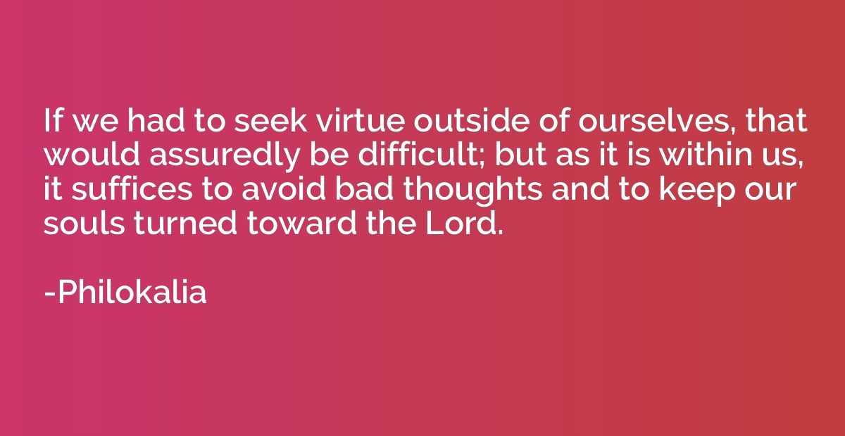 If we had to seek virtue outside of ourselves, that would as