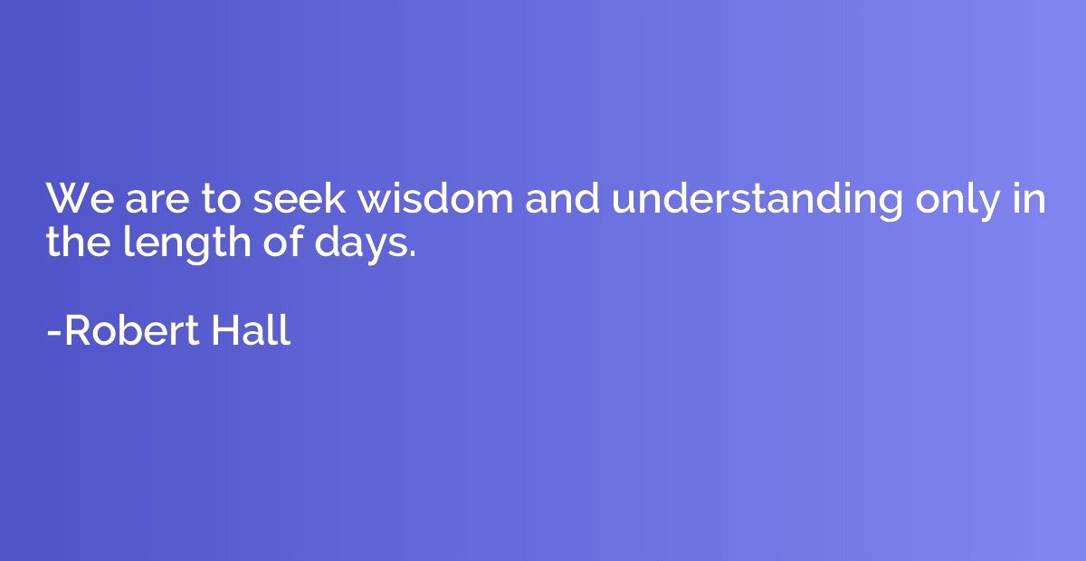 We are to seek wisdom and understanding only in the length o