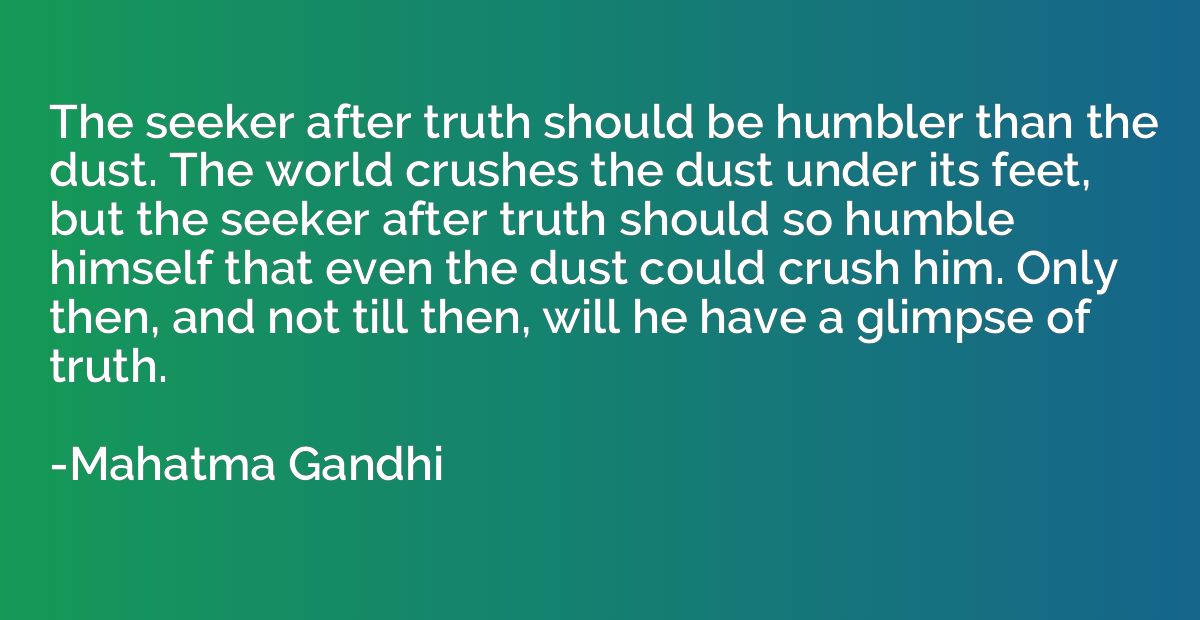 The seeker after truth should be humbler than the dust. The 