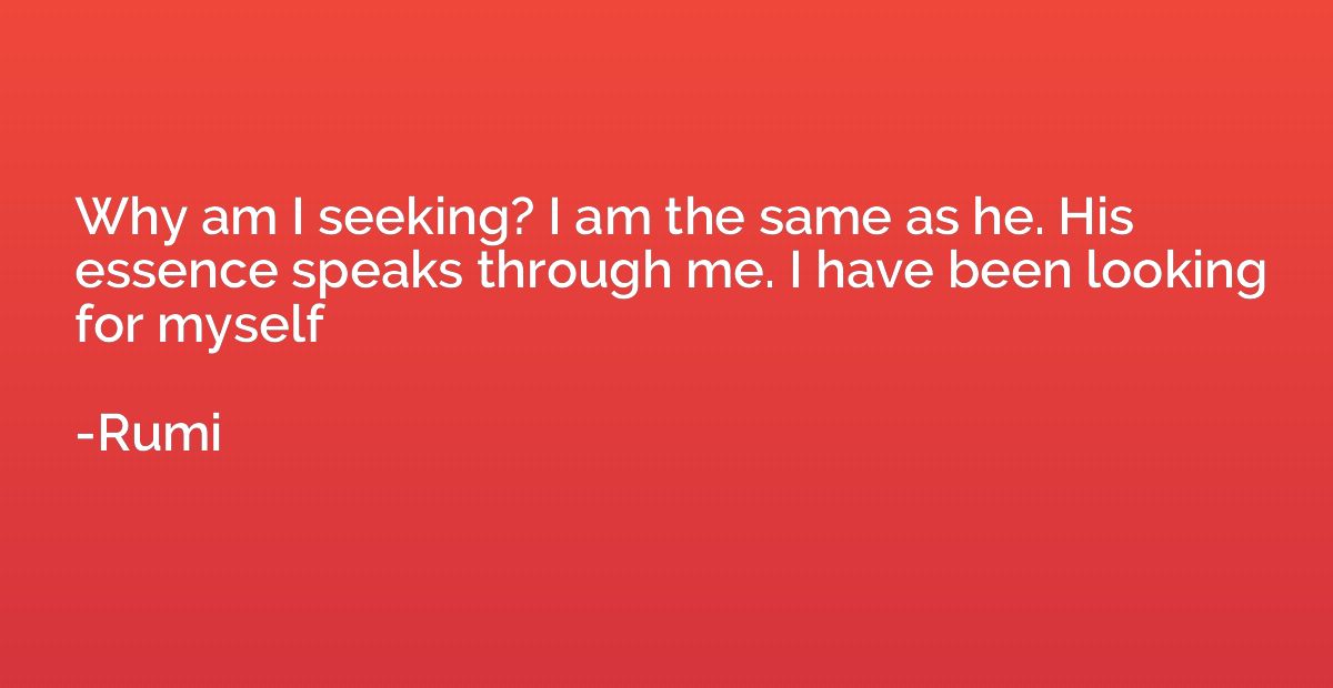Why am I seeking? I am the same as he. His essence speaks th