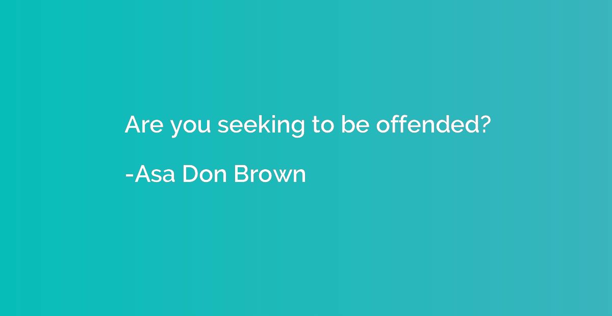 Are you seeking to be offended?