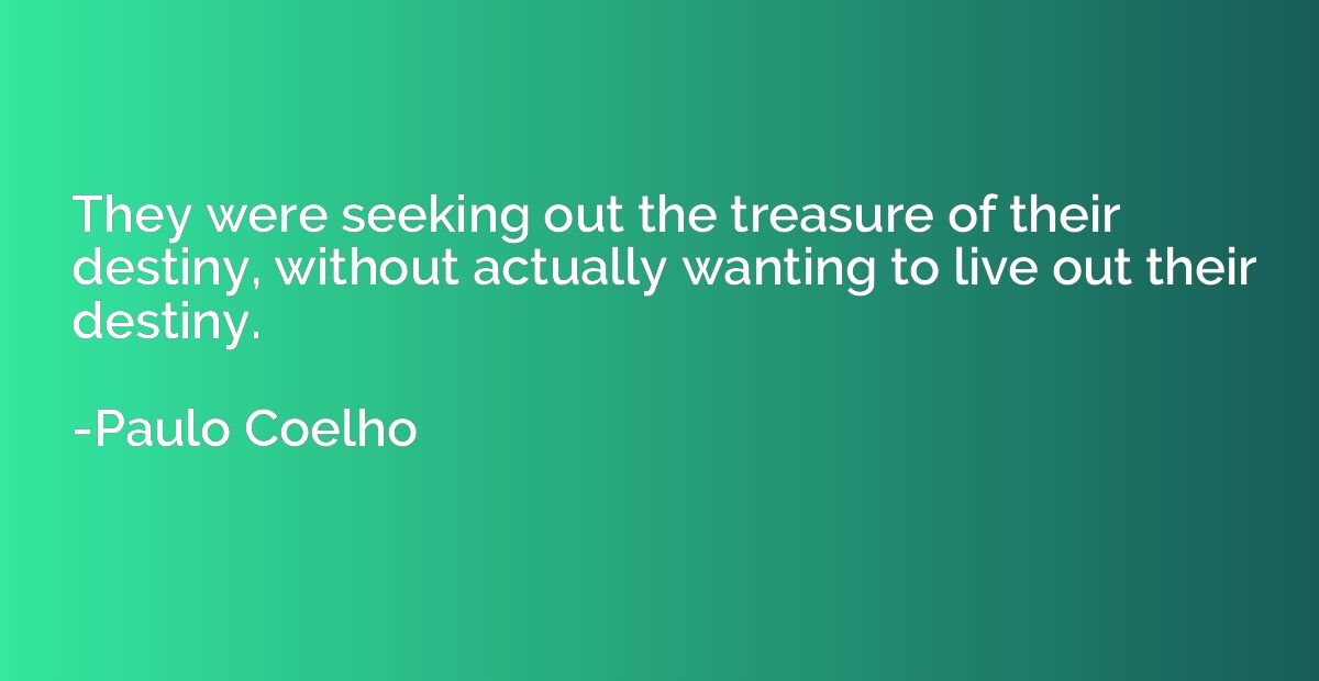 They were seeking out the treasure of their destiny, without