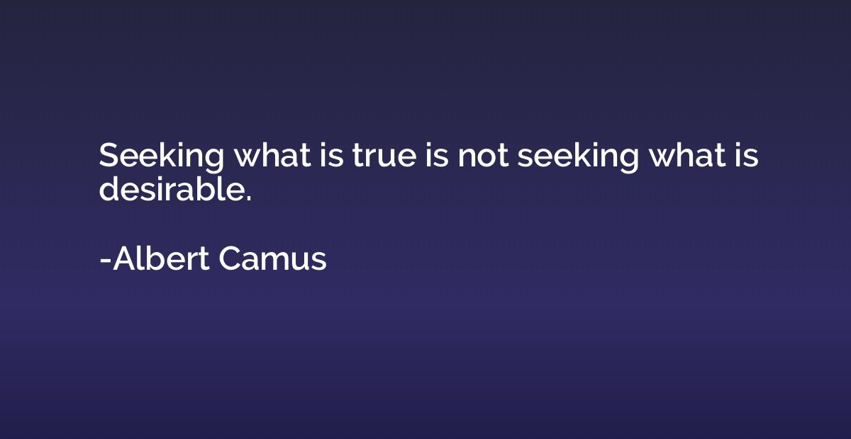 Seeking what is true is not seeking what is desirable.