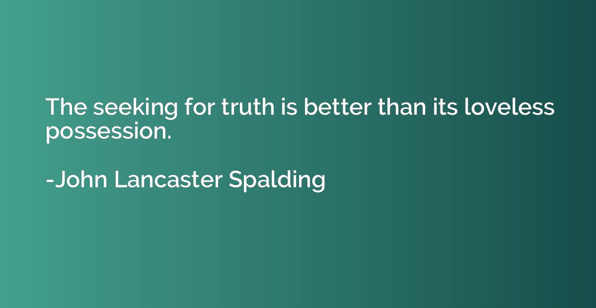 The seeking for truth is better than its loveless possession