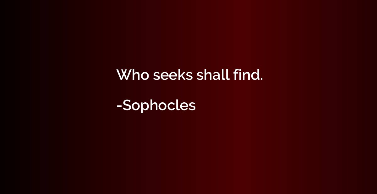 Who seeks shall find.