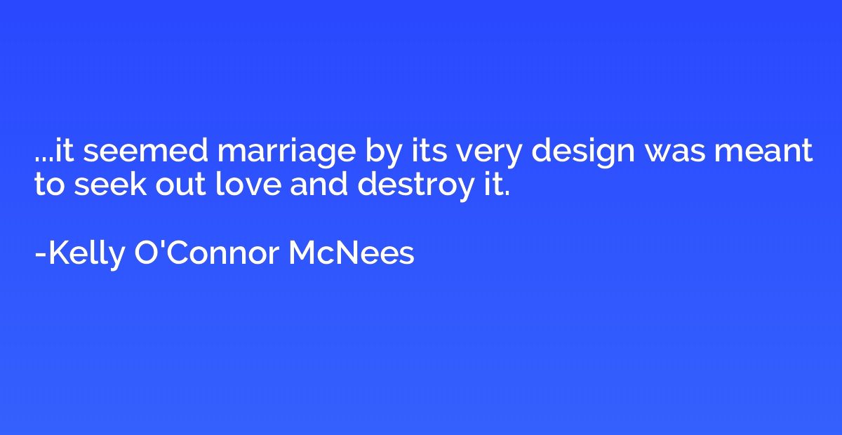 ...it seemed marriage by its very design was meant to seek o