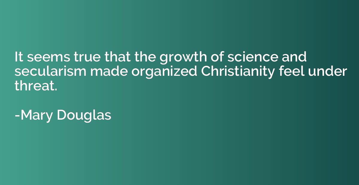 It seems true that the growth of science and secularism made