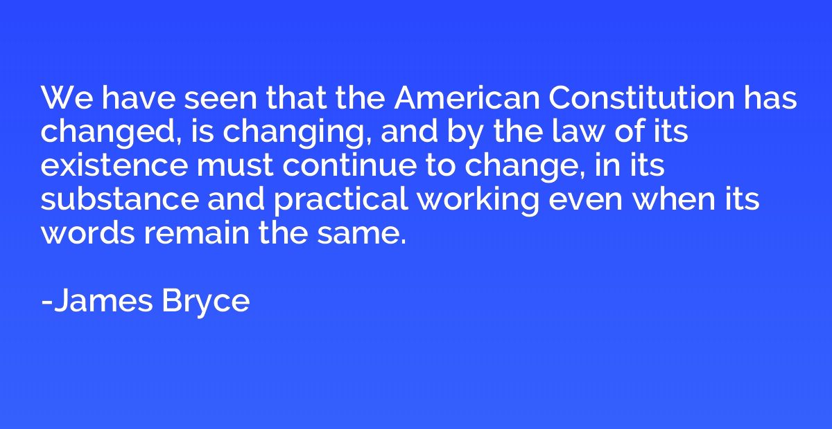 We have seen that the American Constitution has changed, is 