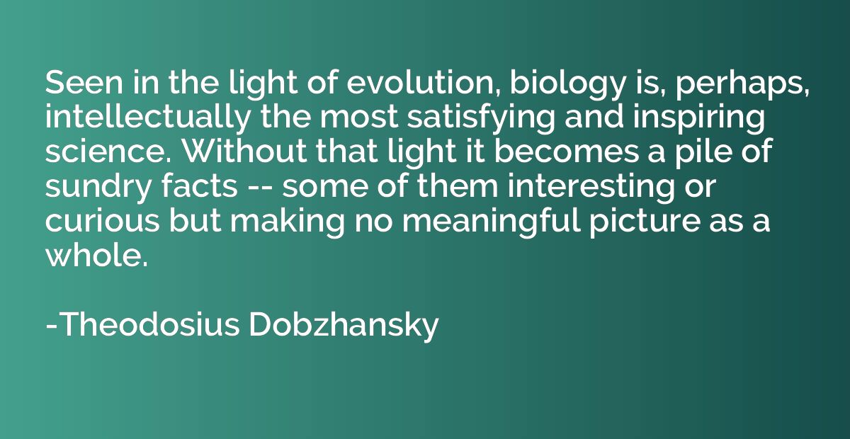 Seen in the light of evolution, biology is, perhaps, intelle