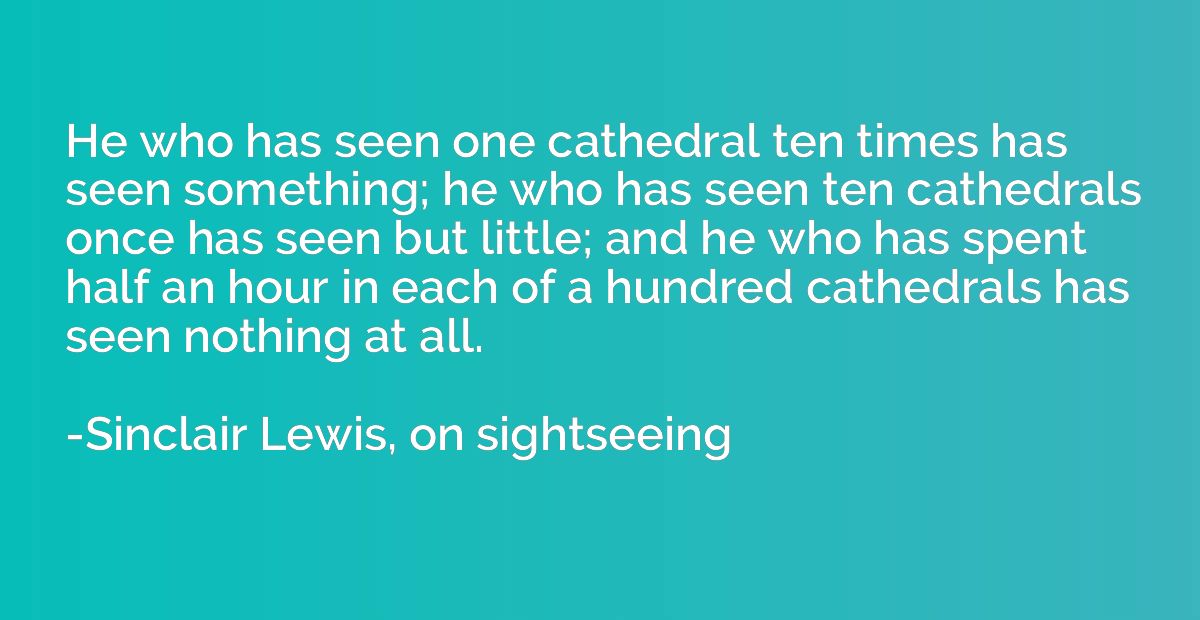 He who has seen one cathedral ten times has seen something; 