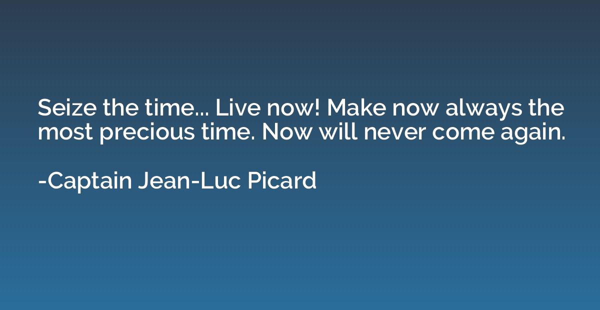 Seize the time... Live now! Make now always the most preciou
