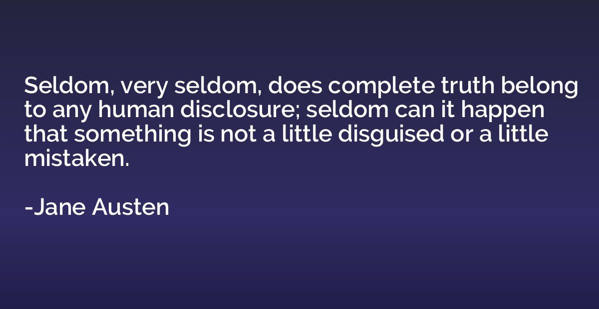 Seldom, very seldom, does complete truth belong to any human