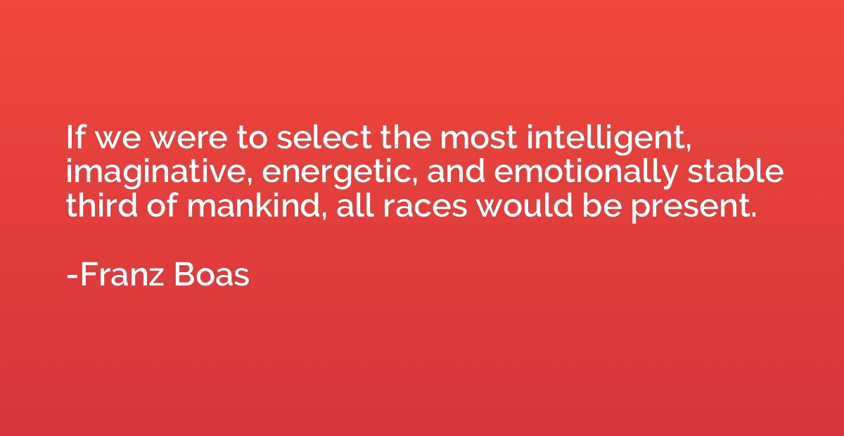 If we were to select the most intelligent, imaginative, ener