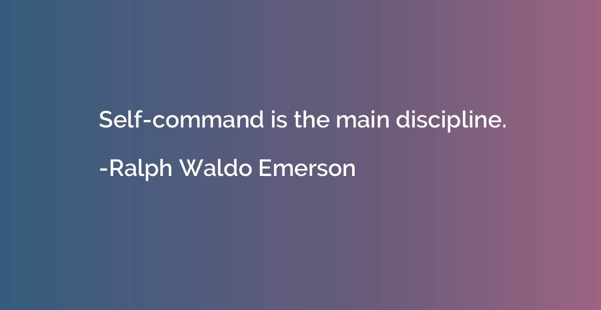 Self-command is the main discipline.