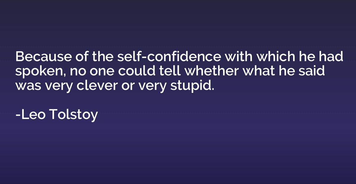 Because of the self-confidence with which he had spoken, no 