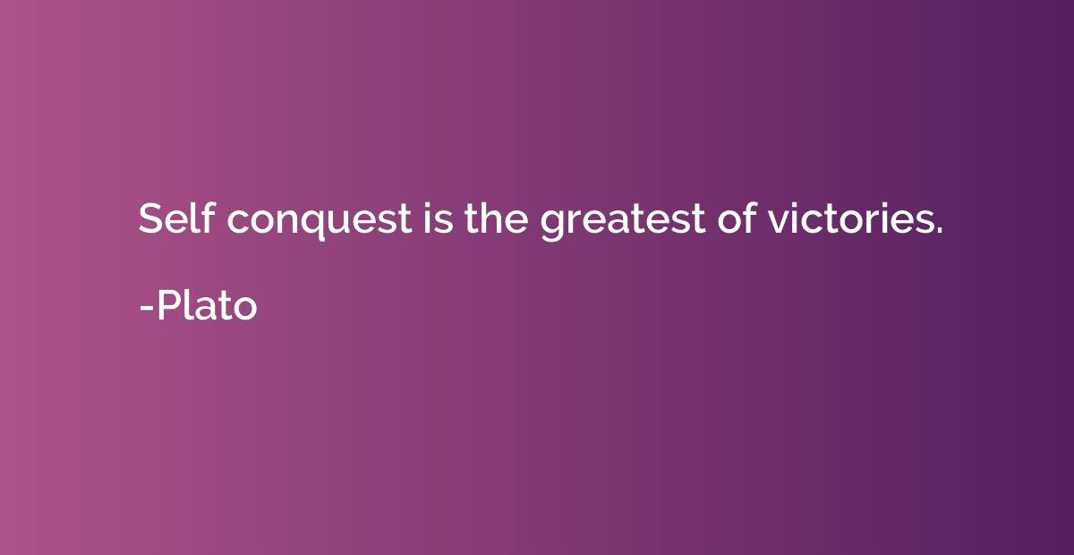 Self conquest is the greatest of victories.