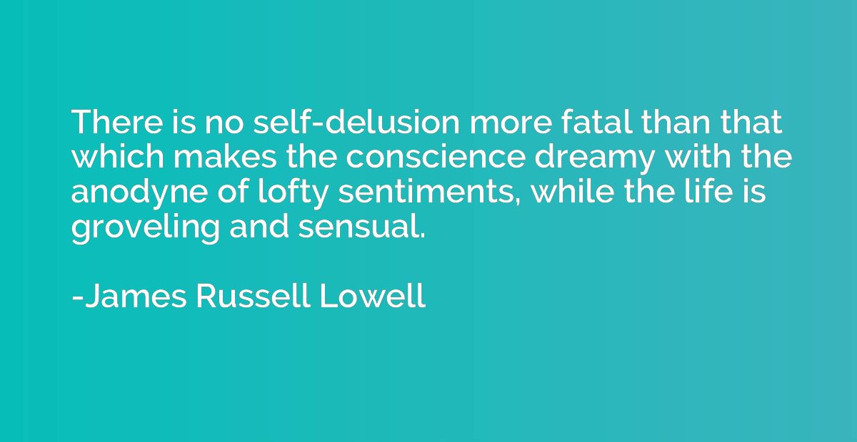 There is no self-delusion more fatal than that which makes t