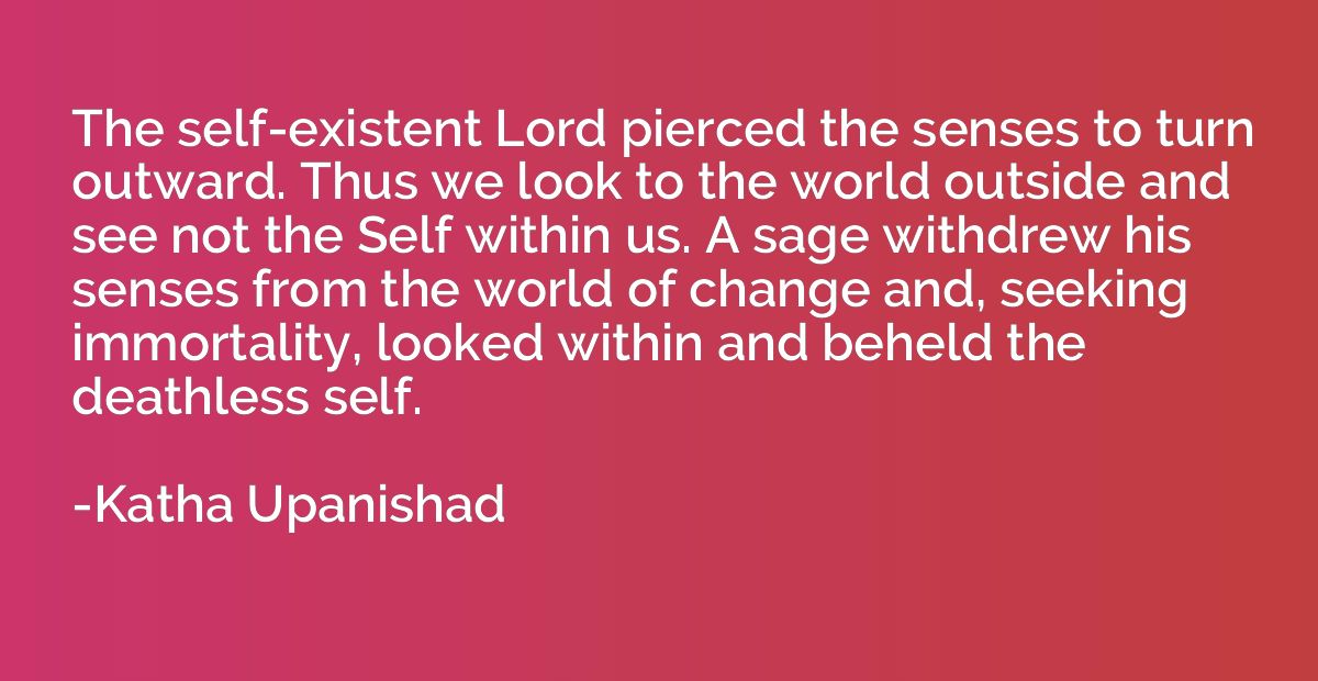 The self-existent Lord pierced the senses to turn outward. T