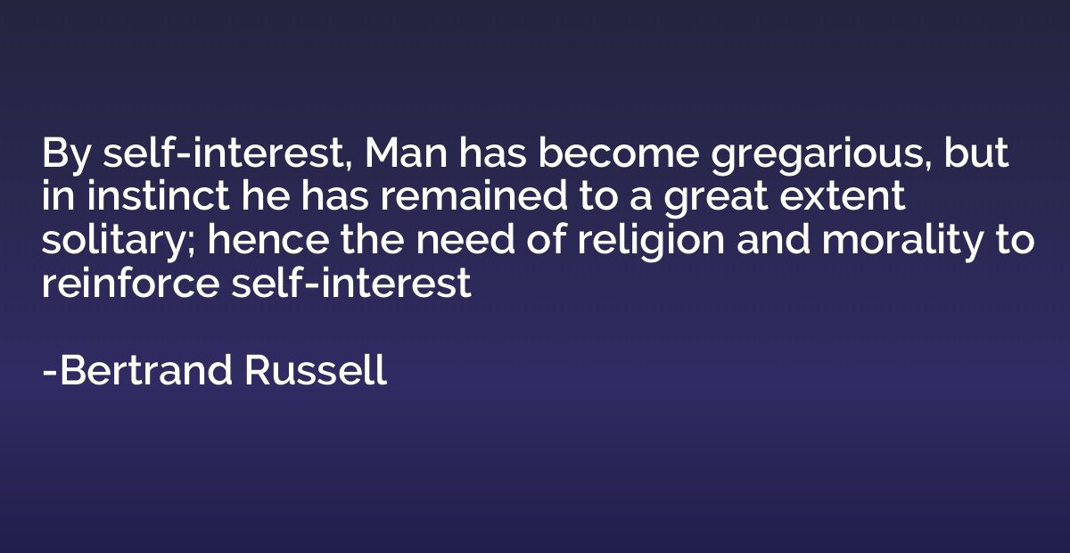 By self-interest, Man has become gregarious, but in instinct