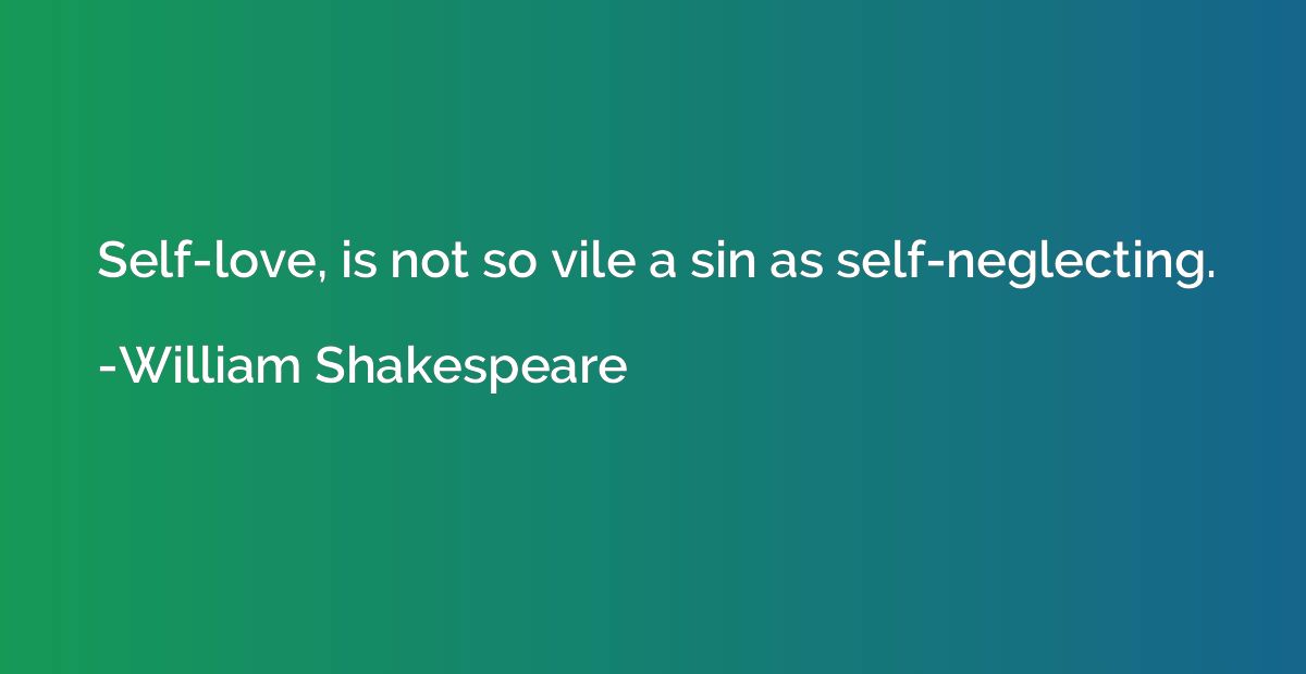 Self-love, is not so vile a sin as self-neglecting.