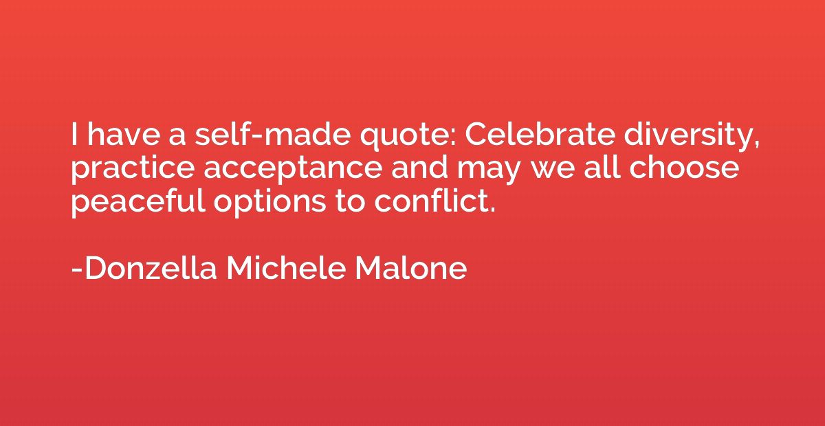 I have a self-made quote: Celebrate diversity, practice acce