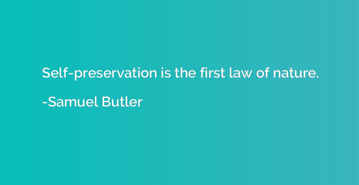 Self-preservation is the first law of nature.