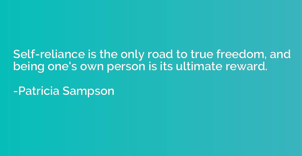 Self-reliance is the only road to true freedom, and being on