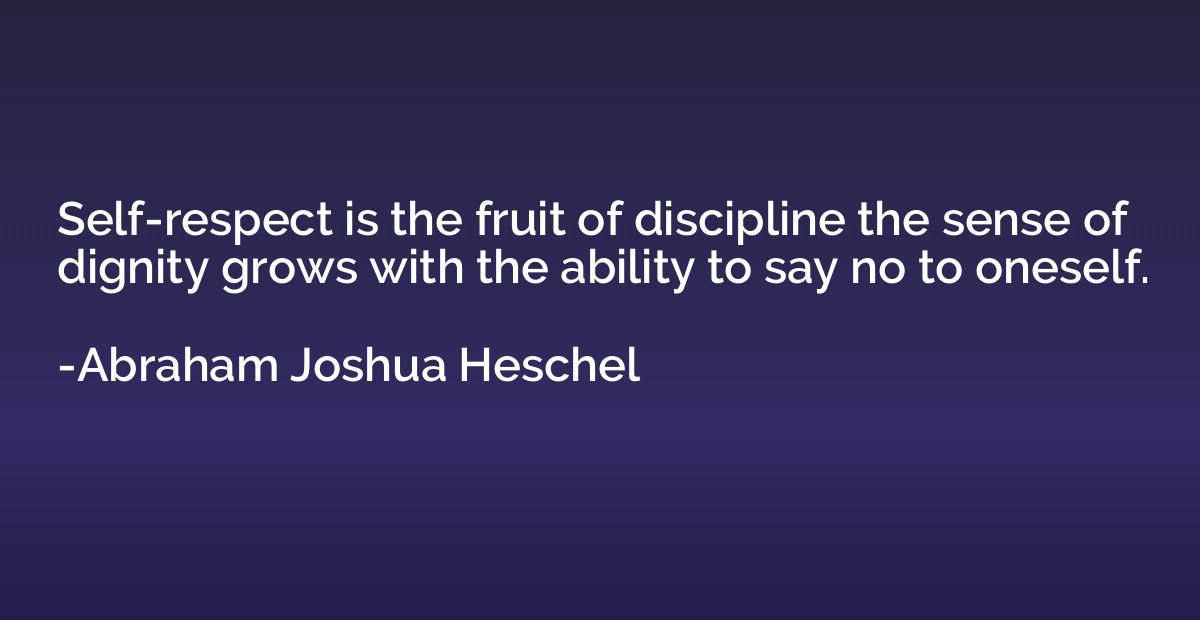 Self-respect is the fruit of discipline the sense of dignity
