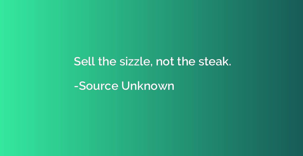 Sell the sizzle, not the steak.