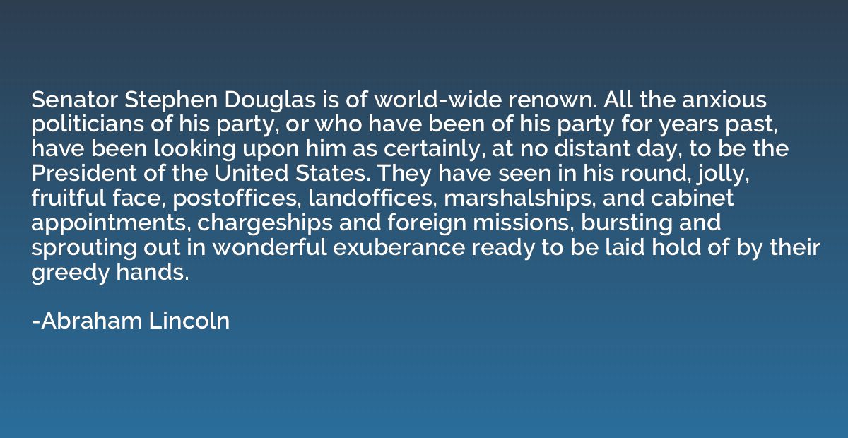 Senator Stephen Douglas is of world-wide renown. All the anx