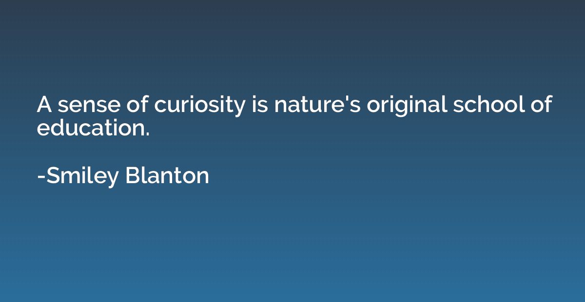 A sense of curiosity is nature's original school of educatio