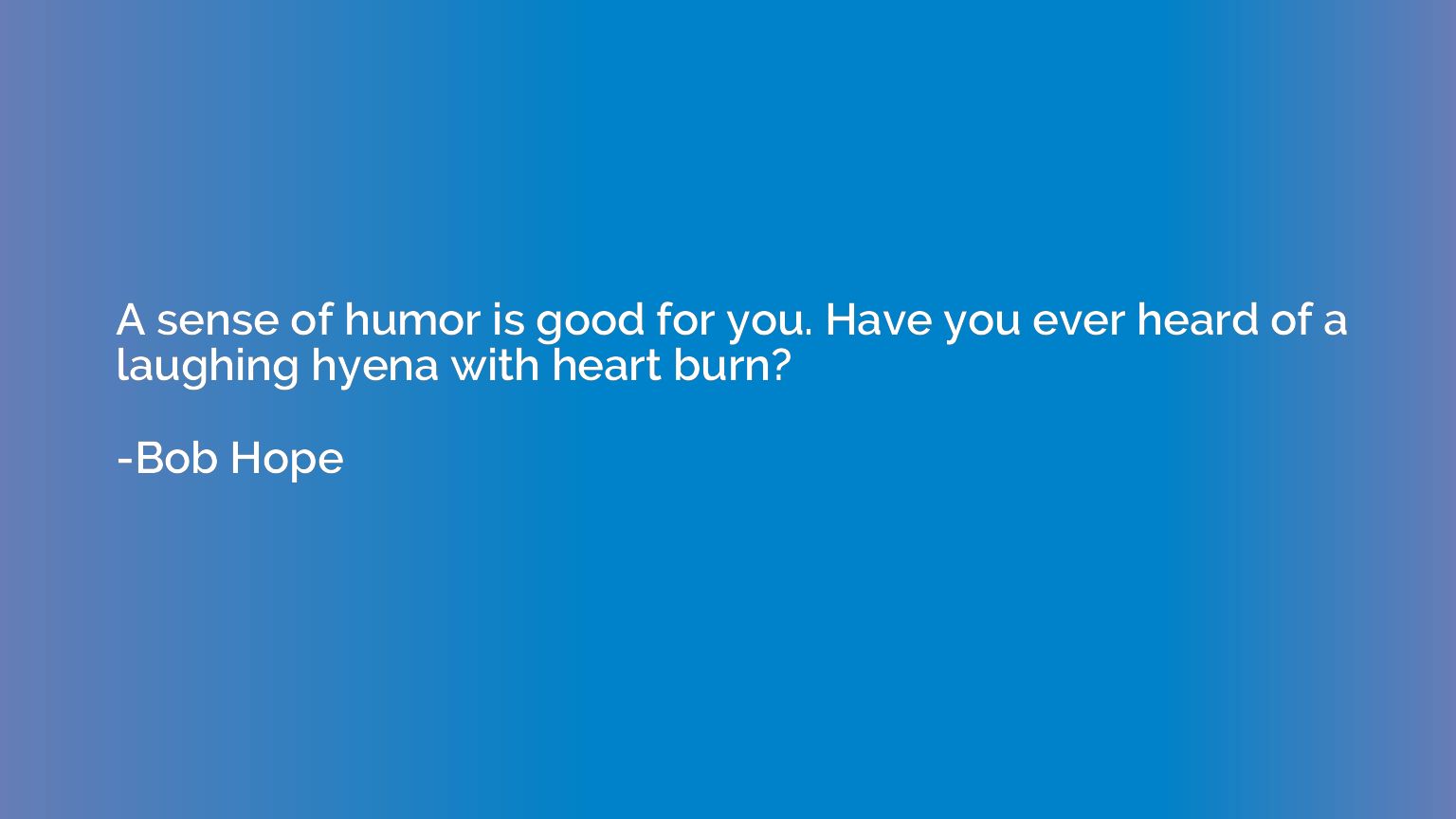 A sense of humor is good for you. Have you ever heard of a l