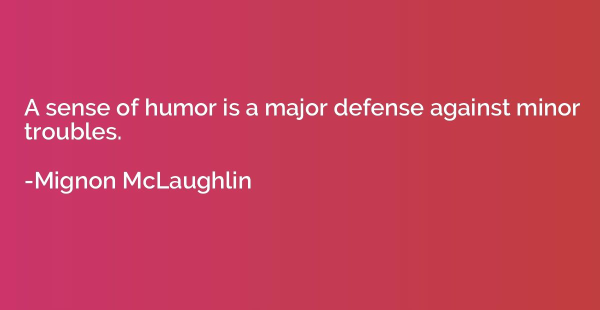 A sense of humor is a major defense against minor troubles.