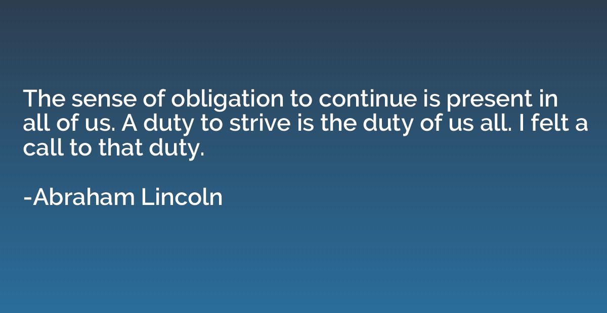 The sense of obligation to continue is present in all of us.
