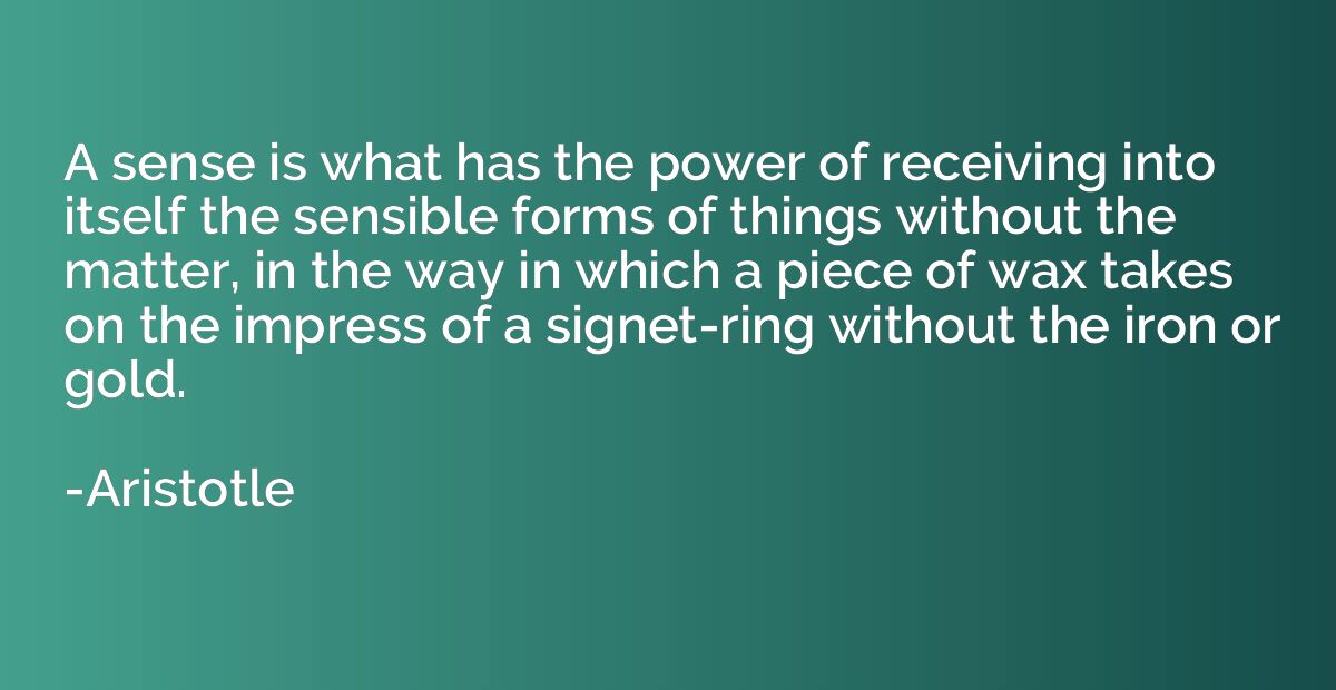 A sense is what has the power of receiving into itself the s