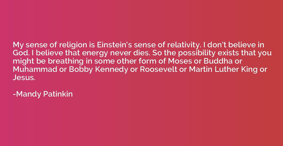 My sense of religion is Einstein's sense of relativity. I do