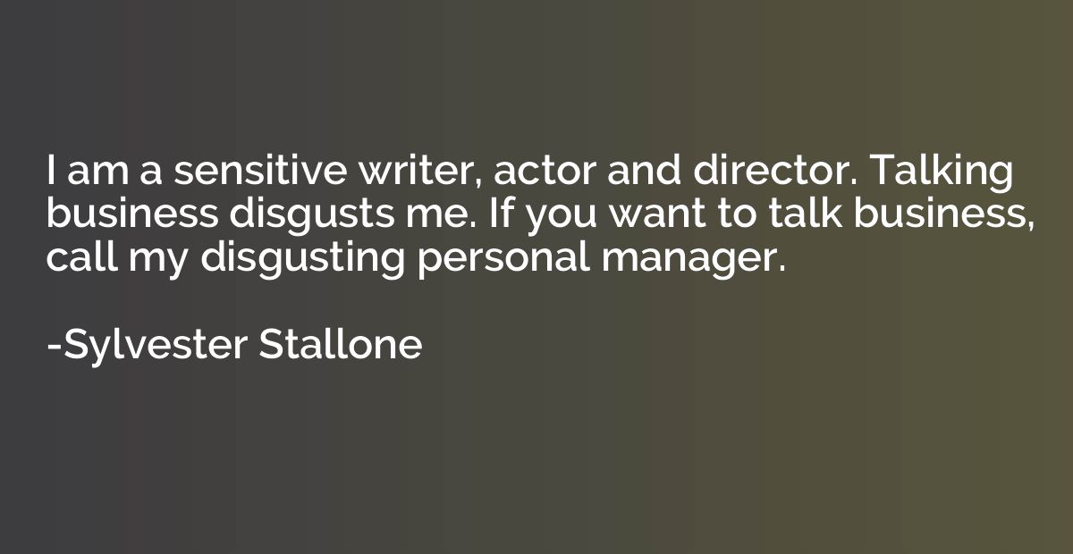 I am a sensitive writer, actor and director. Talking busines