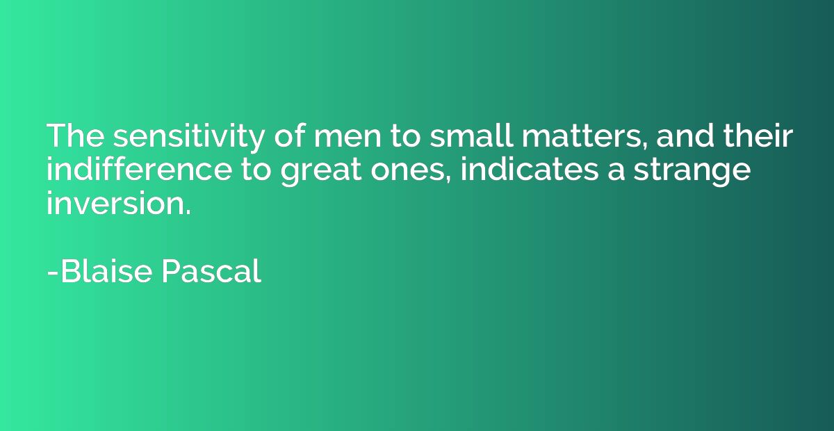 The sensitivity of men to small matters, and their indiffere