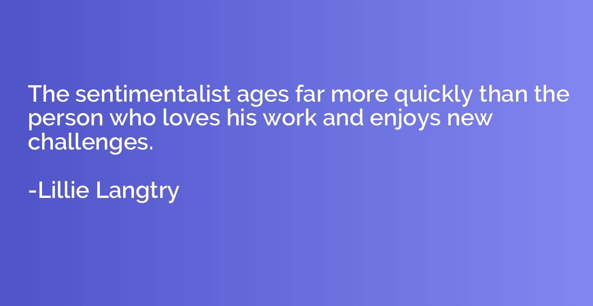 The sentimentalist ages far more quickly than the person who