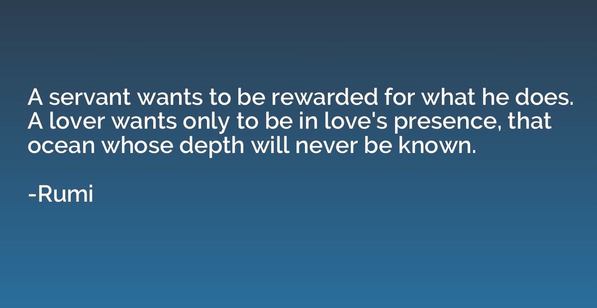 A servant wants to be rewarded for what he does. A lover wan