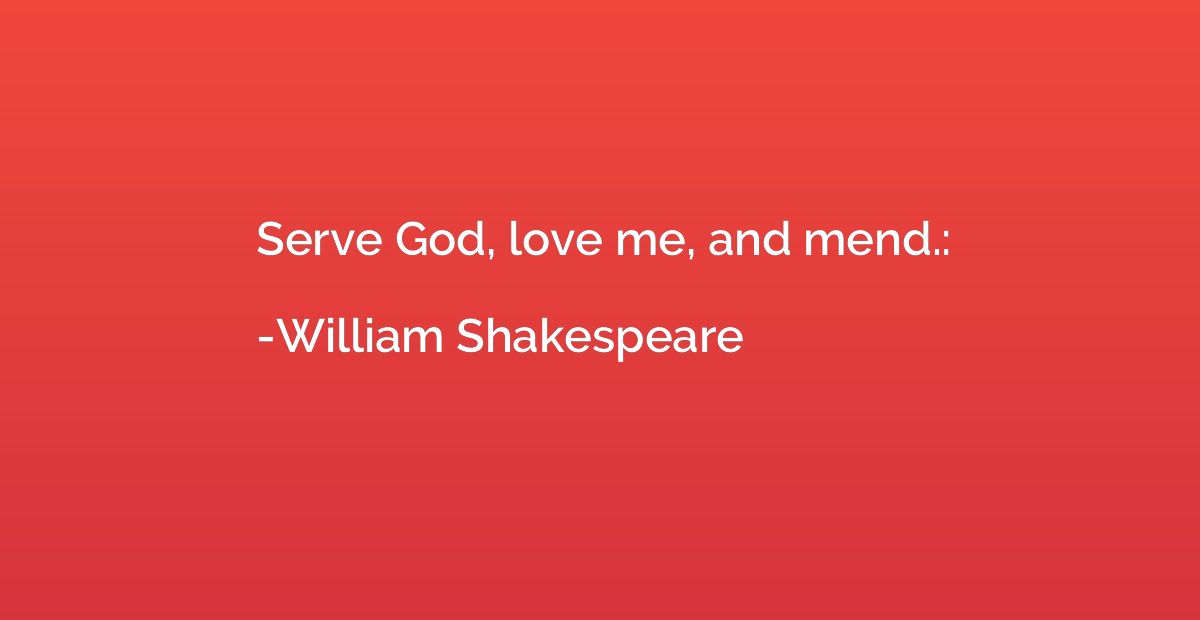 Serve God, love me, and mend.: